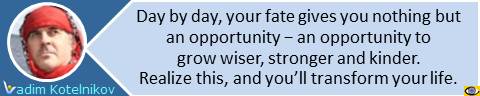 Fate quotes: Day by day, your fate gives you nothing but an opportunity − an opportunity to grow wiser, stronger and kinder. Realize this, and you’ll transform your life. Vadim Kotelnikov