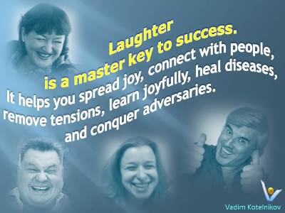 Laughter is a master key to success. It helps you spread joy, connect with people, remove tensions, learn joyfully, heal diseases, and conquer adversaries. Vadim Kotelnikov quotes